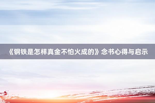 《钢铁是怎样真金不怕火成的》念书心得与启示